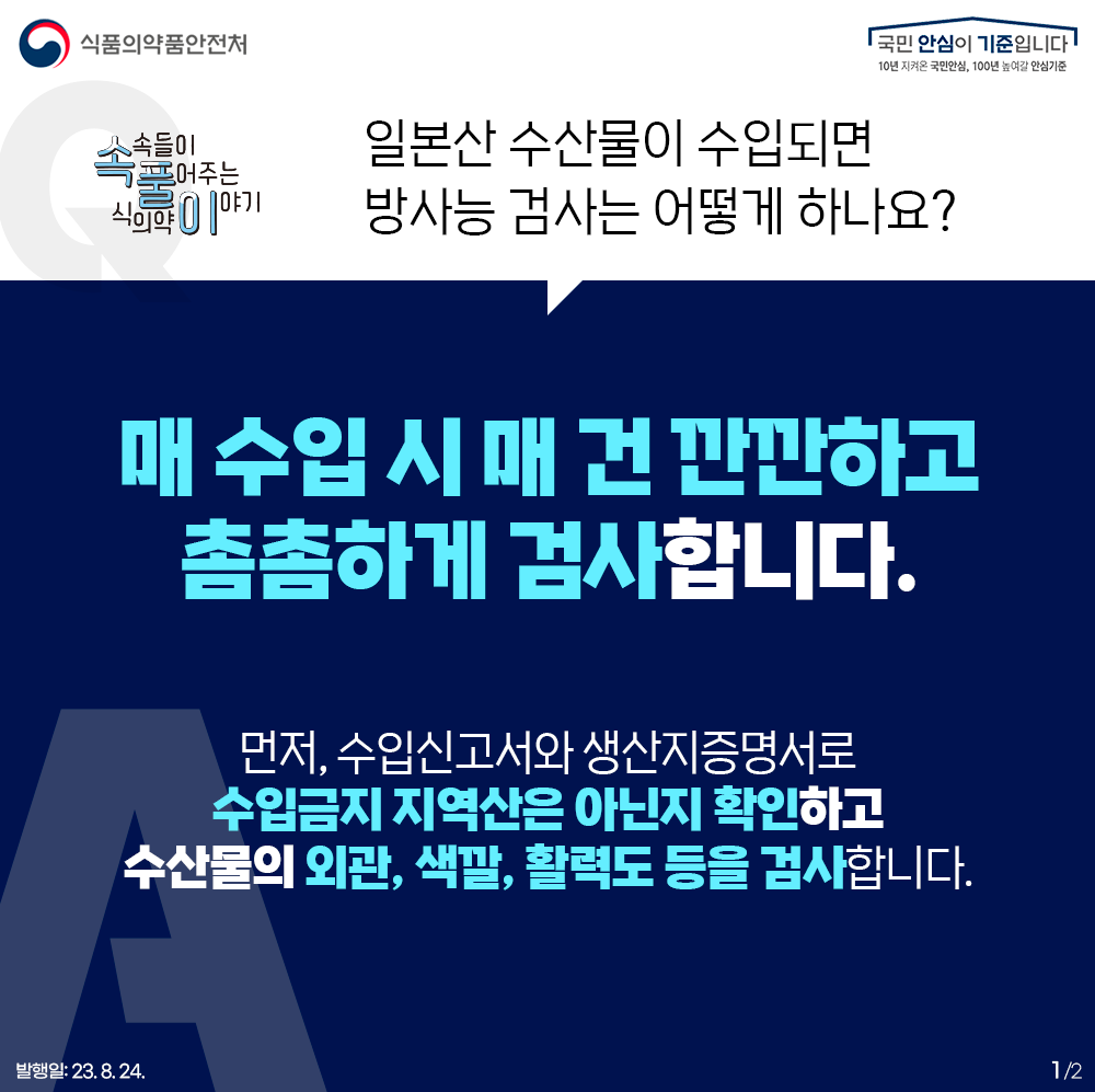 ？매 수입 시 매 건 깐깐하고 촘촘하게 검사합니다. 먼저, 수입신고서와 생산지증명서로 수입금지 지역산은 아닌지 확인하고 수산물의 외관, 색깔, 활력도 등을 검사합니다.