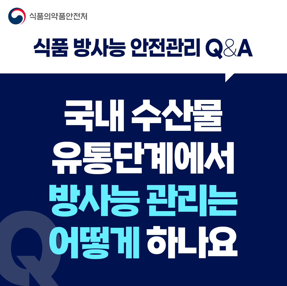 [식품 방사능 안전관리 Q&A] 국내 수산물 유통 단계에서 방사능 관리는 어떻게 하나요?