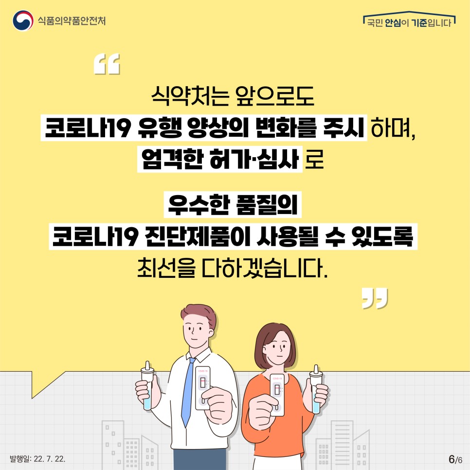 식약처는 앞으로도 코로나19 유행 양상을 주시하며,？ 엄격한 허가·심사로 우수한 품질의 코로나19 진단제품이 사용될 수 있도록  최선을 다하겠습니다!