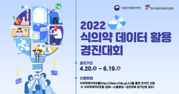2022 식의약 데이터 활용 경진대회
공모기간
4.20.수 ~ 6.19.일
신청방법
식의약데이터포털(http://data.mfds.go.kr)을 통한 온라인 신청
식의약데이터포털(접속 > 소통광장 > 경진대회 참가신청 접수)