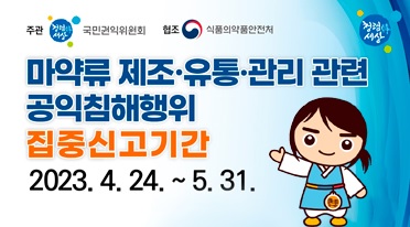주관: 청렴한세상 국민권익위원회 협조: 식품의약품안전처

마약류 제조·유통·관리 관련 공익침해행위
집중신고기간
2023.4.24. ~ 5.31.