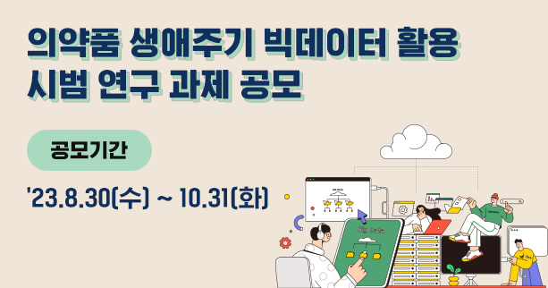 의약품 생애주기 빅데이터 활용 시범 연구 과제 공모
공모기간: 23.08.30(수) ~ 10.31(화)