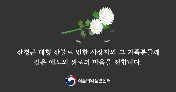 산청군 대형 산불로 인한 사상자와 그 가족분들께 깊은 애도와 위로의 마음을 전합니다.
식품의약품안전처