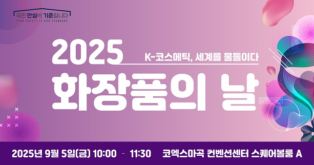 국민 안심이 기준입니다
2025 k-코스메틱, 세계를 물들이다
화장품의 날
2025년 9월[금] 10:00 - 11:30
코엑스마곡 컨벤션센터 스퀘어볼룸 A