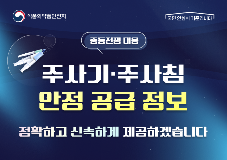 식품의약품안전처 국민 안심이 기준입니다

중동전쟁 대응
주사기 주사침
안전 공급 정보
정확하고 신속하게 제공하겠습니다