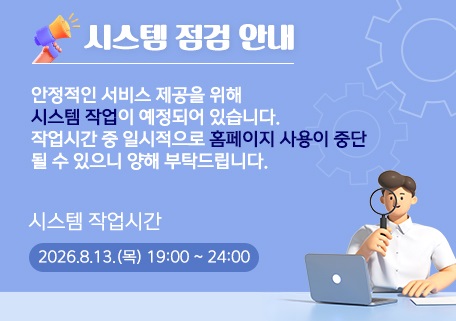 시스템 점검 안내

안정적인 서비스 제공을 위해
시스템 작업이 예정되어 있습니다.
작업시간 중 일시적으로 홈페이지 사용이 중단
될 수 있으니 양해 부탁드립니다.
감사합니다.

시스템 작업시간
2026.8.13(목) 19:00 ~ 24:00