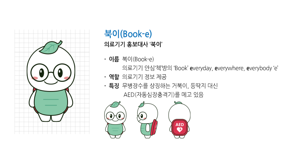 북이(Book-e) 의료기기 대표 캐릭터 거북이 '북이'
								이름 북이(Book-e) 의료기기 안심책방의 Book everday, everywhere, everybody e
								역할 의료기기 정보 제공
								특징 식약처의 국민 건강권 보장으로 무병장수 상징