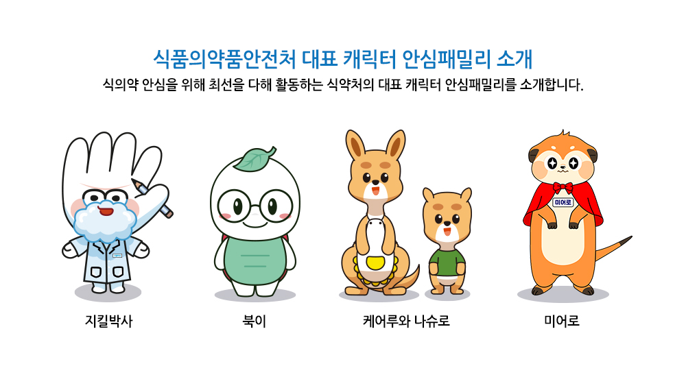 식품의약품안전처 대표 캐릭터 안심패밀리 소개
							식의약 안심을 위해 최선을 다해 활동하는 식약처의 대표 캐릭터 안심패밀리를 소개합니다.
							지킬박사, 북이, 케어루와 나슈로, 미어로