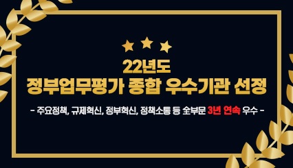 22년도 정부업무평가 종합 우수기관 선정  -주요정책, 규제혁신, 정부혁신, 정책소통 등 全부문 3년연속 우수-