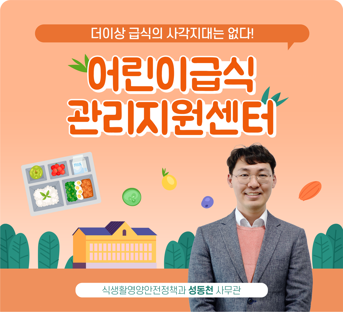 더이상 급식의 사각지대는 없다! 어린이급식관리지원센터, 식생활영양안전정책과 성동천 사무관