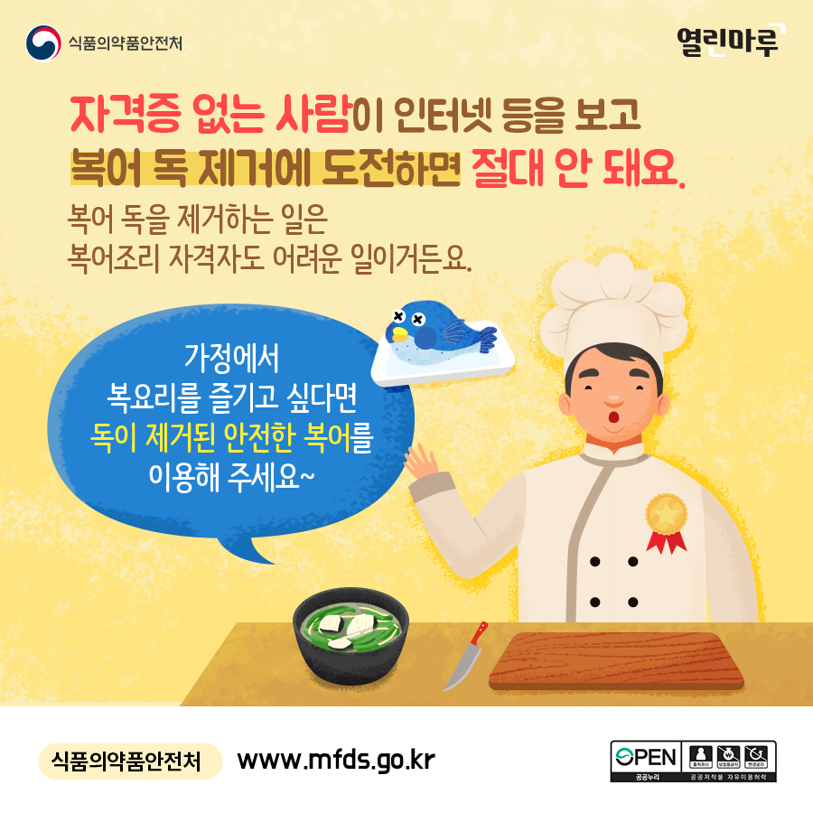 자격증 없는 사람이 인터넷 등을 보고 복어 독 제거에 도전하면 절대 안 돼요. 복어 독을 제거하는 일은 복어조리 자격자도 어려운 일이거든요. 가정에서 복요리를 즐기고 싶다면 독이 제거된 안전한 복어를 이용해 주세요~ 식품의약품안전처 www.mfds.go.kr