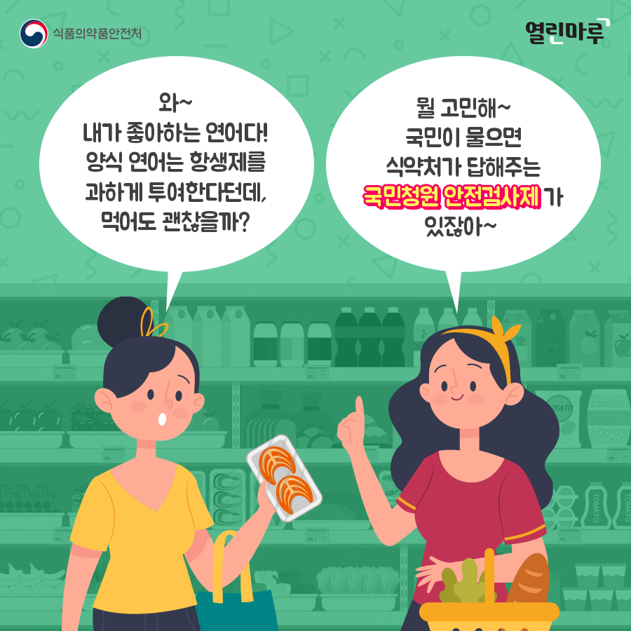 '와~ 내가 좋아하는 연어다! 양식 연어는 항생제를 과하게 투여한다던데, 먹어도 괜찮을까?' '뭘 고민해~ 국민이 물으면 식약처가 답해주는 국민청원 안전검사제가 있잖아~'