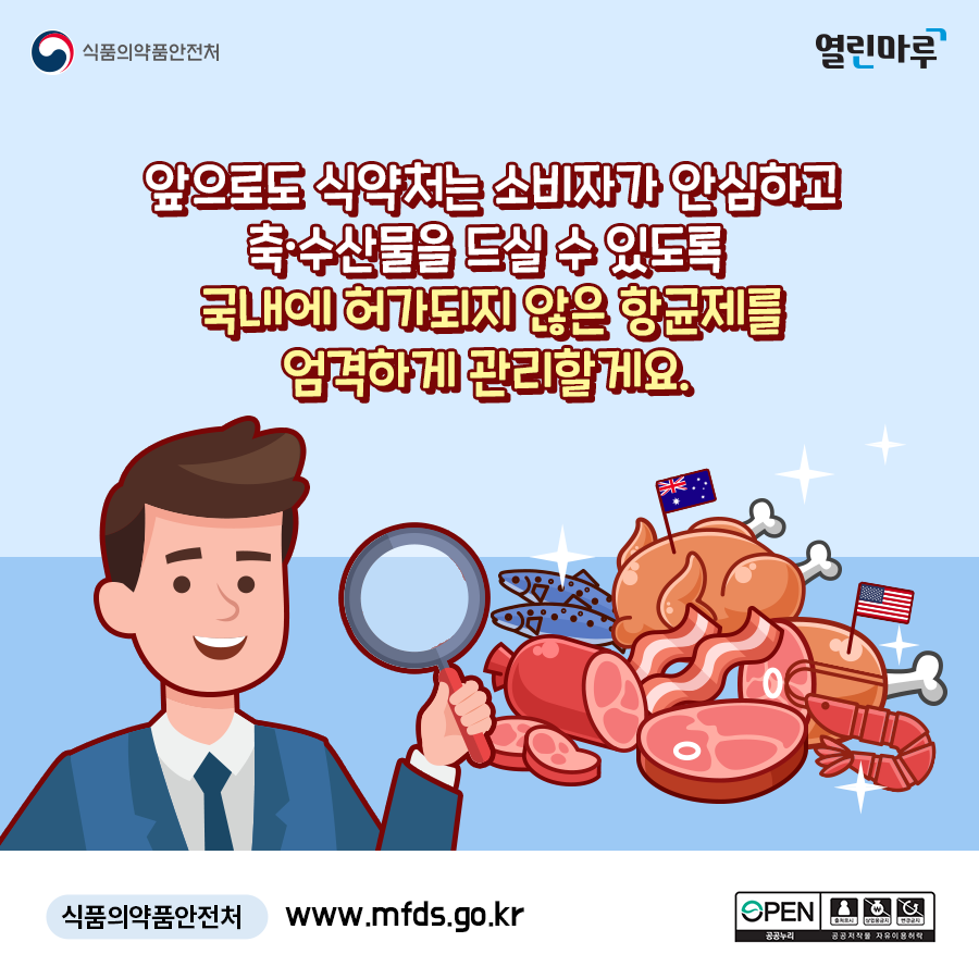 앞으로도 식약처는 소비자가 안심하고 축·수산물을 드실 수 있도록 국내에 허가되지 않은 항균제를 엄격하게 관리할게요. 식품의약품안전처 www.mfds.go.kr