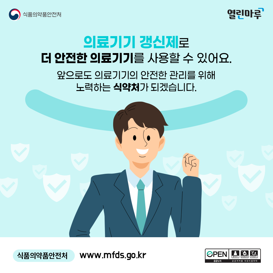 의료기기 갱신제로 더 안전한 의료기기를 사용할 수 있어요. 앞으로도 의료기기의 안전한 관리를 위해 노력하는 식약처가 되겠습니다. 식품의약품안전처, www.mfds.go.kr