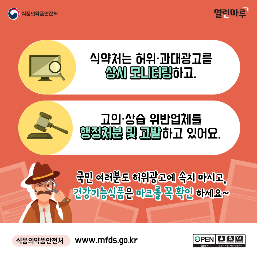 식약처는 허위·과대광고를 상시 모니터링하고, 고의·상습 위반업체를 행정처분 및 고발하고 있어요. '국민 여러분도 허위광고에 속지 마시고, 건강기능식품은 마크를 꼭 확인 하세요~' 식품의약품안전처, www.mfds.go.kr