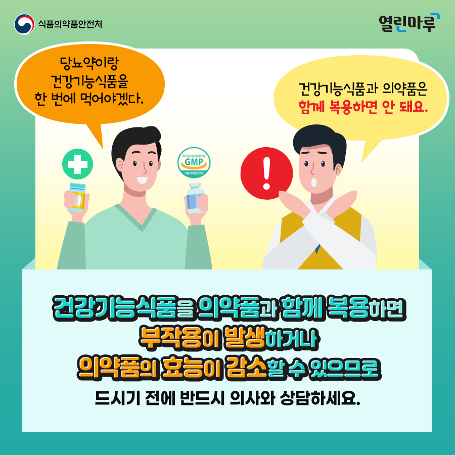 '당뇨약이랑 건강기능식품을 한 번에 먹어야겠다.', '건강기능식품과 의약품은 함께 복용하면 안 돼요.' 건강기능식품을 의약품과 함께 복용하면 부작용이 발생하거나 의약품의 효능이 감소할 수 있으므로 드시기 전에 반드시 의사와 상담하세요.