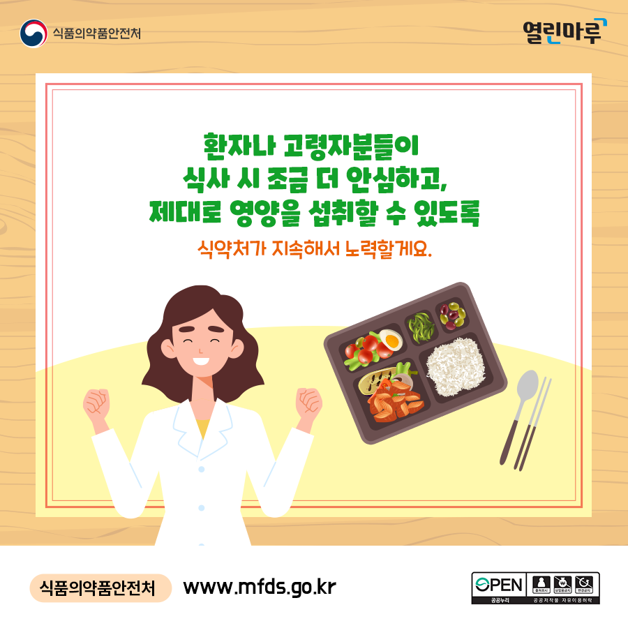 환자나 고령자분들이 식사 시 조금 더 안심하고, 제대로 영양을 섭취할 수 있도록 식약처가 지속해서 노력할게요. 식품의약품안전처, www.mfds.go.kr