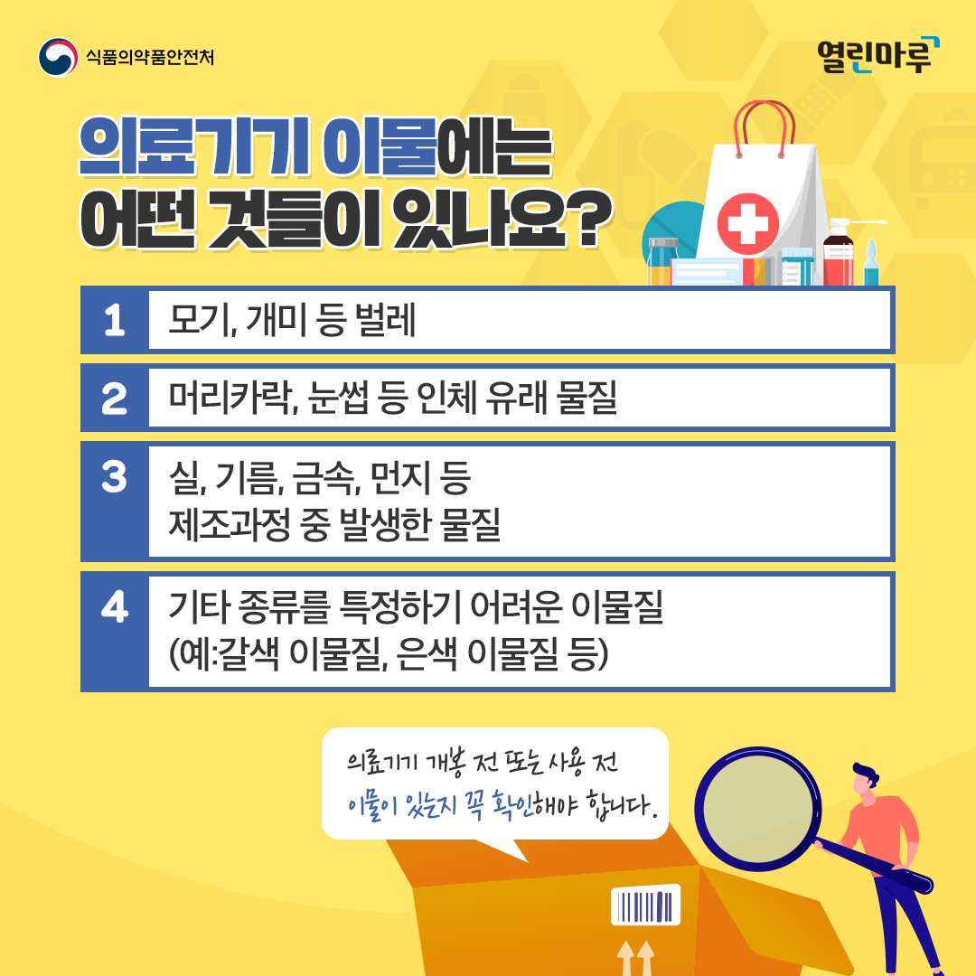 의료기기 이물에는 어떤 것들이 있나요? 1. 모기,개미 등 벌레 2. 머리카락, 눈썹 등 인체 유래 물질 3. 실, 기름, 금속, 먼지 등 제조과정 중 발생한 물질 4. 기타 종류를 특정하기 어려운 이물질 (예:갈색 이물질, 은색 이물질 등)