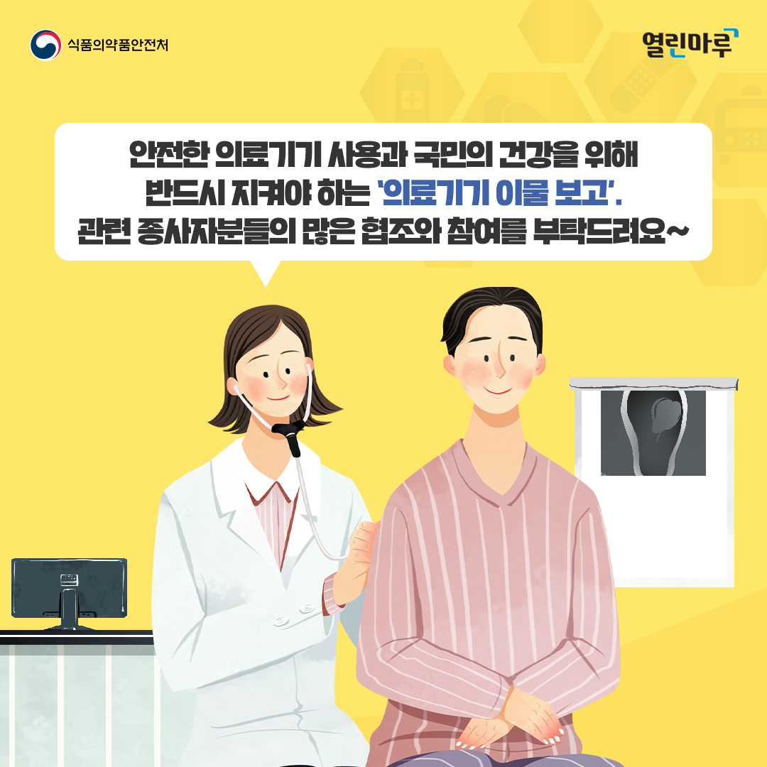 안전한 의료기기 사용과 국민의 건강을 위해 반드시 지켜야 하는 ‘의료기기 이물 보고’. 관련 종사자분들의 많은 협조와 참여를 부탁드려요~