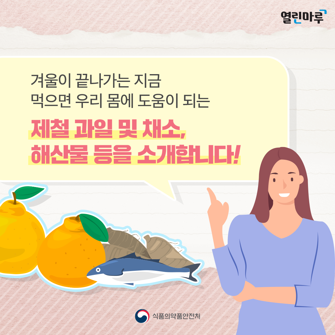 겨울이 끝나가는 지금 먹으면 우리 몸에 도움이 되는 제철 과일 및 채소, 해산물 등을 소개합니다!