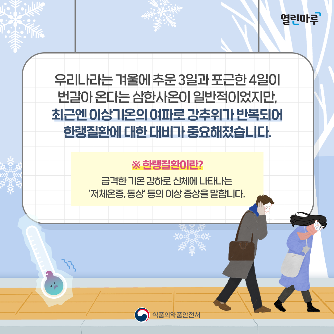 우리나라는 겨울에 추운 3일과 포근한 4일이 번갈아 온다는 삼한사온이 일반적이었지만, 최근엔 이상기온의 여파로 강추위가 반복되어 한랭질환에 대한 대비가 중요해졌습니다.