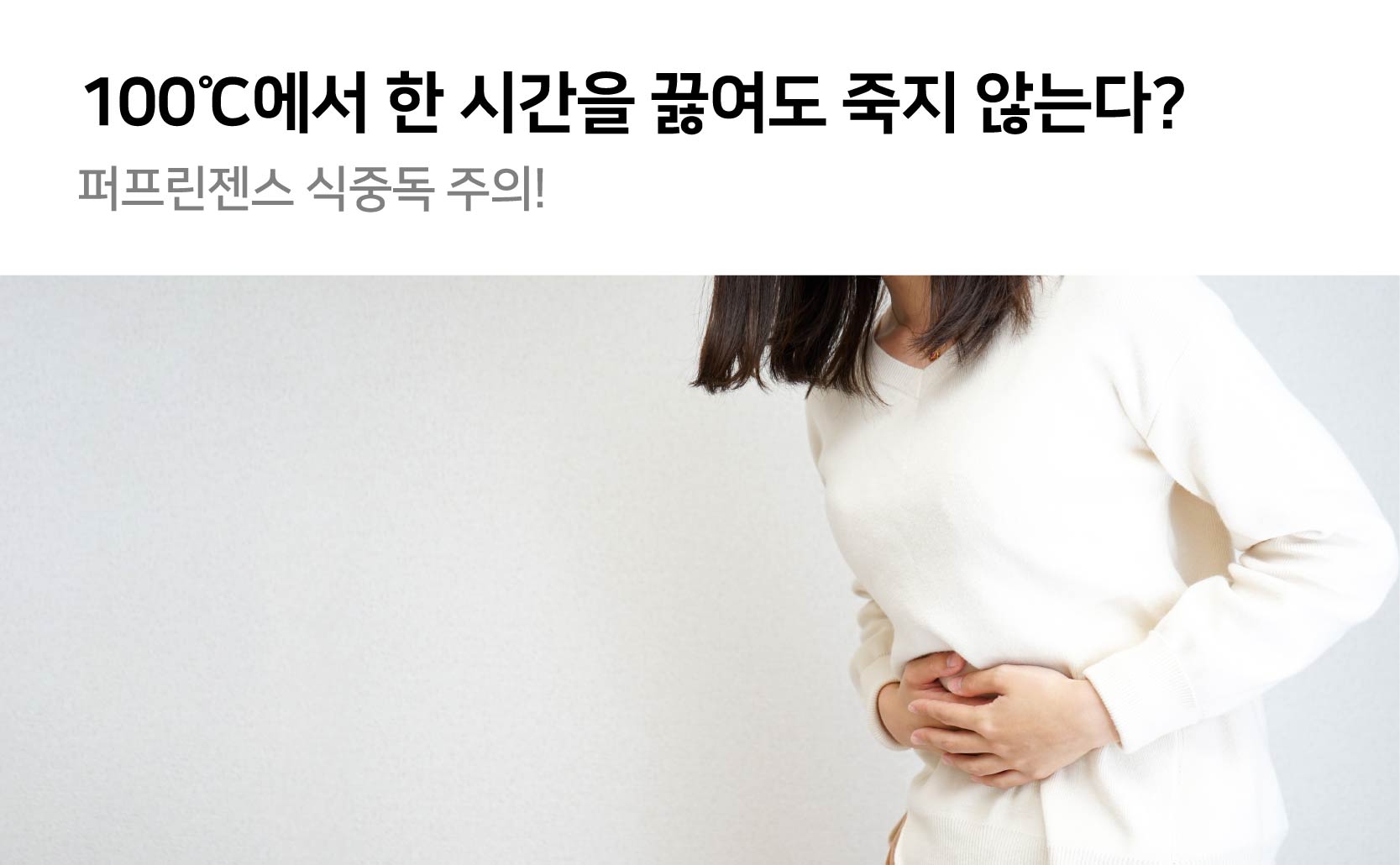 섭씨 100도씨 에서 한 시간을 끓여도 죽지 않는다 퍼프린젠스 식중독 주의
