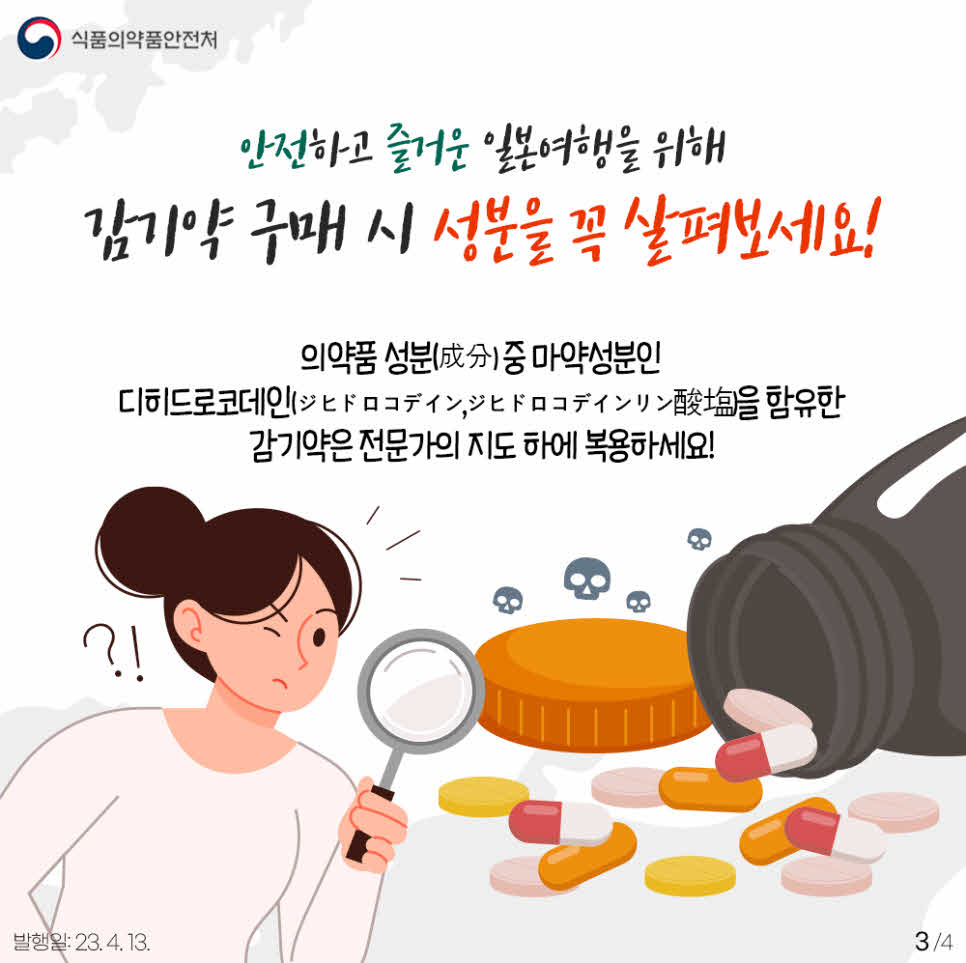 안전하고 즐거운 일본여행을 위해 감기약 구매 시 성분을 꼭 살펴보세요!
감기약 통/용기에서 의약품 성분(成分) 중 마약성분인 디히드로코데인(ジヒドロコデイン, ジヒドロコデインリン酸塩)을 함유했는지 찾아보고 전문가의 지도 하에 복용하세요!