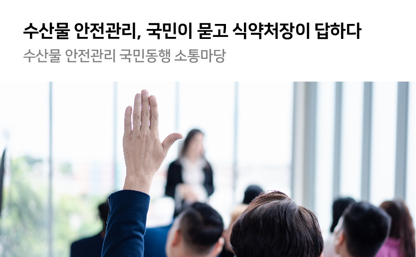 수산물 안전관리 국민이 묻고 식약처장이 답하다 수산물 안전관리 국민동행 소통마당