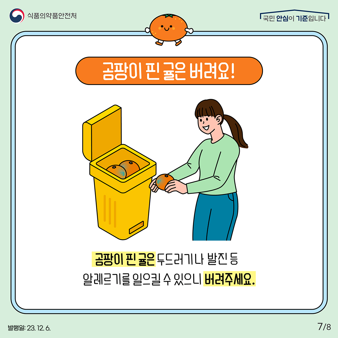 7.
곰팡이 핀 귤은 버려요!

곰팡이 핀 귤은 두드러기나 발진 등 알레르기를 일으킬 수 있으니 버려주세요.