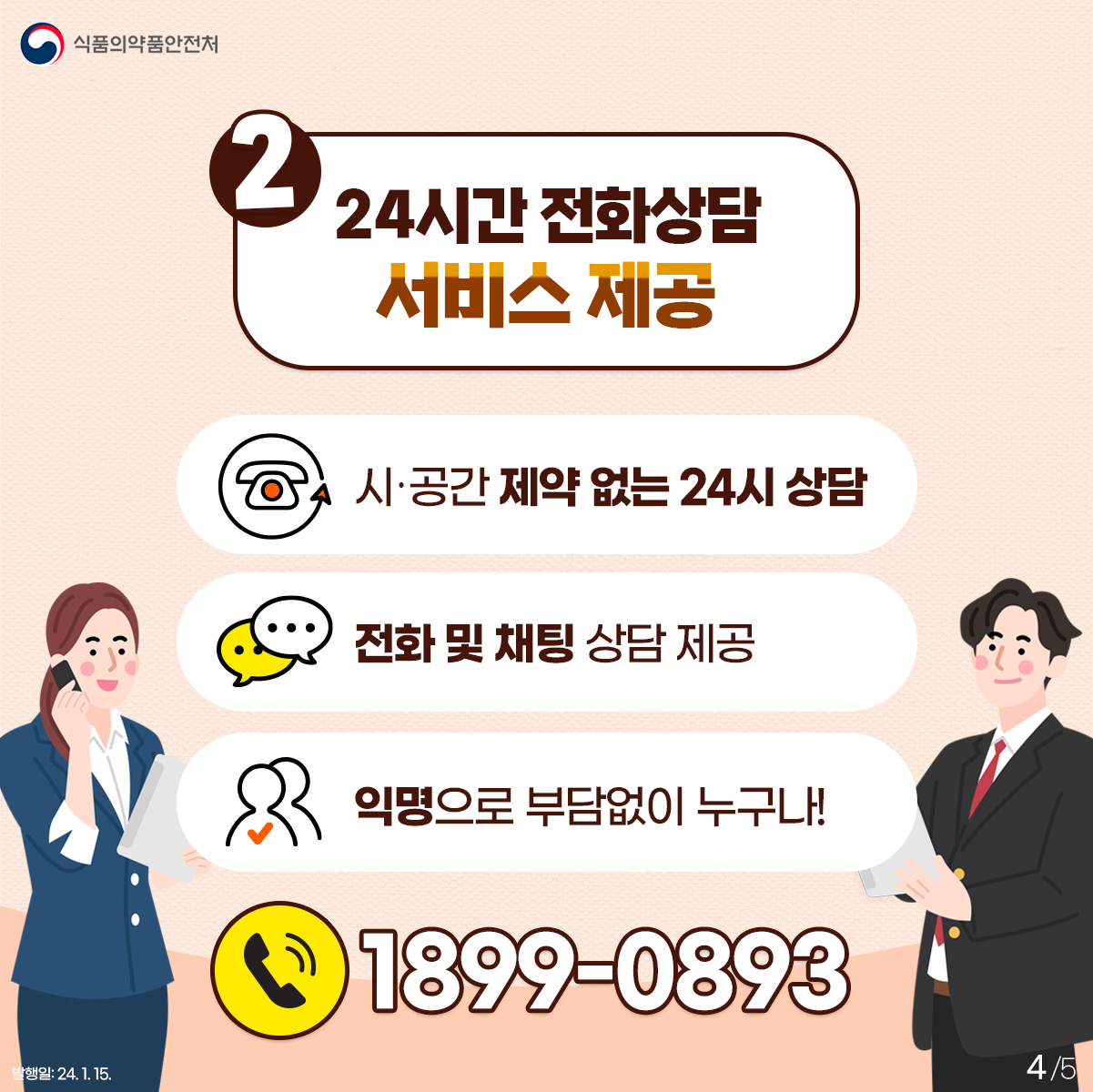 ﻿4.
2) 24시간 전화상담센터 서비스 제공
✔ 시·공간 제약 없는 24시 상담 
✔ 전화 및 채팅 상담 제공
✔ 익명으로 부담 없이 누구나 신청 가능!

📞 1899-0893