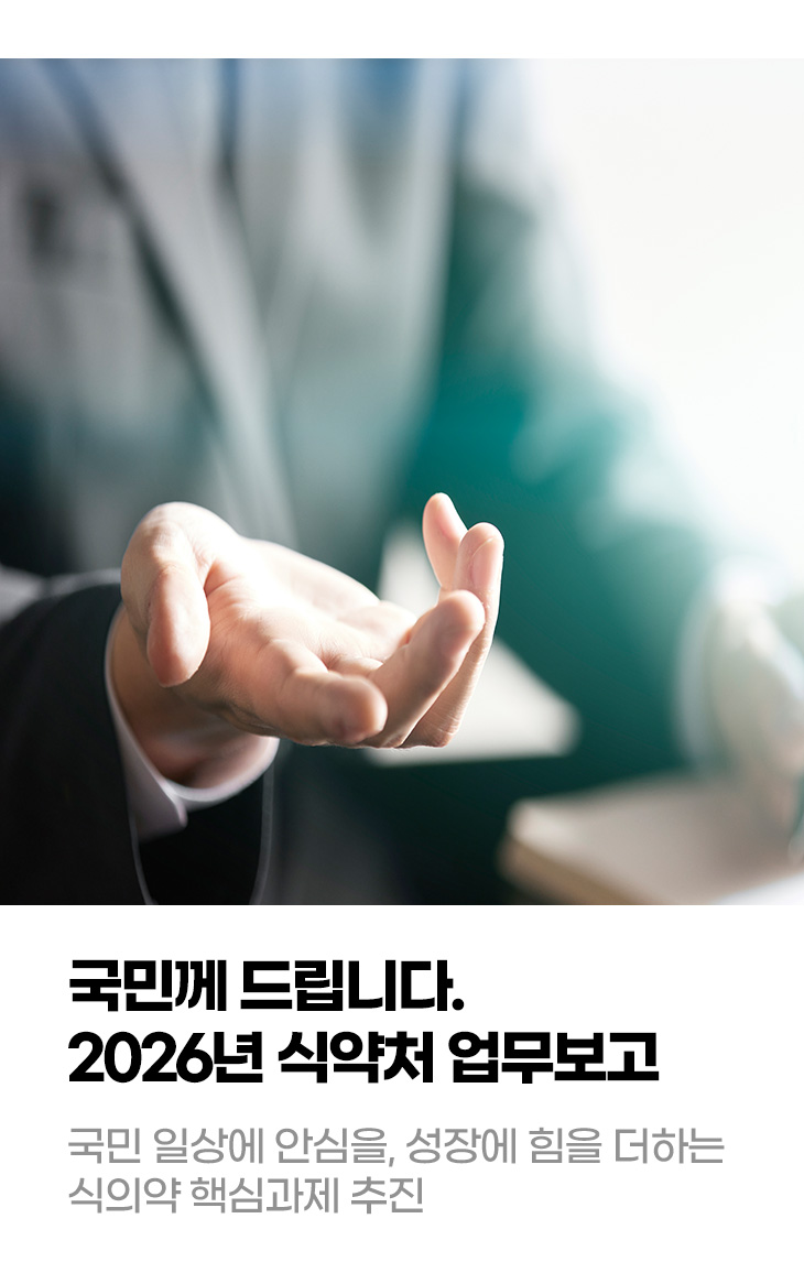 국민께 드립니다. 2026년 식약처 업무보고 국민 일상에 안심을, 성장에 힘을 더하는 식의약 핵심과제 추진